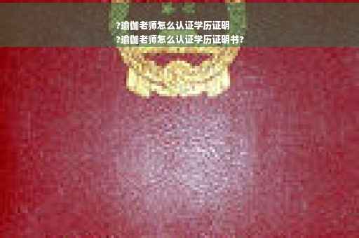 ?瑜伽老师怎么认证学历证明
?瑜伽老师怎么认证学历证明书?
