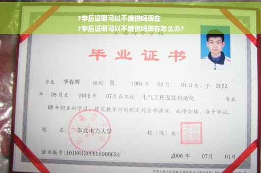 ?学历证明可以不提供吗现在
?学历证明可以不提供吗现在怎么办?
