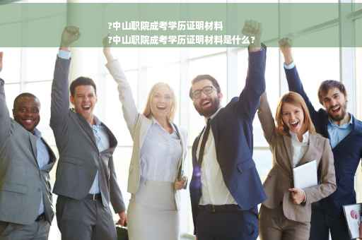 ?中山职院成考学历证明材料
?中山职院成考学历证明材料是什么?