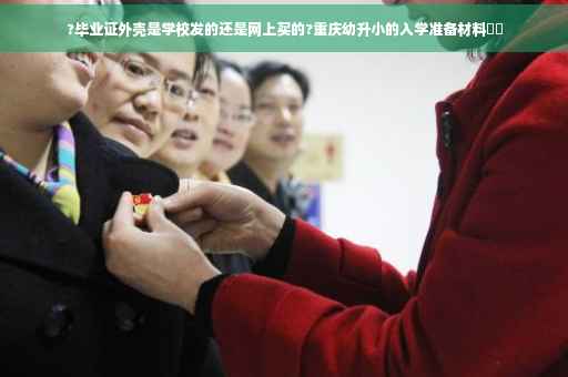 ?毕业证外壳是学校发的还是网上买的?重庆幼升小的入学准备材料⚡️