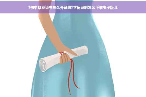 ?初中毕业证书怎么开证明?学历证明怎么下载电子版⚡️