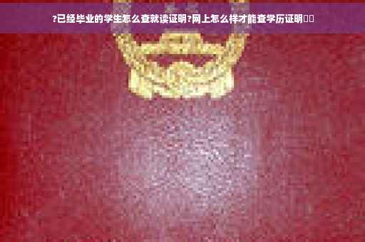 ?已经毕业的学生怎么查就读证明?网上怎么样才能查学历证明⚡️