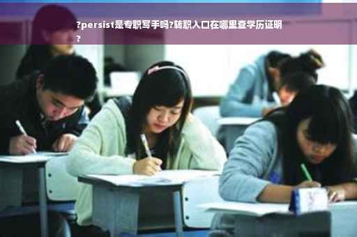 ?persist是专职写手吗?转职入口在哪里查学历证明
?