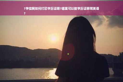 ?学信网如何打印学历证明?哪里可以做学历证明呢英语
?