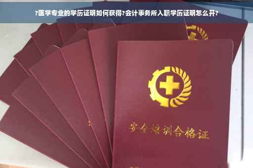 ?医学专业的学历证明如何获得?会计事务所入职学历证明怎么开?