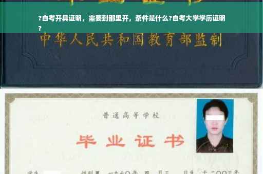 ?自考开具证明，需要到那里开，条件是什么?自考大学学历证明
?