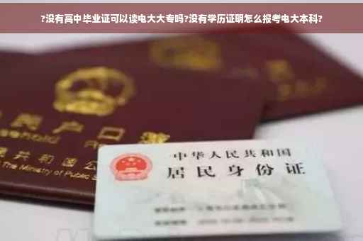 ?没有高中毕业证可以读电大大专吗?没有学历证明怎么报考电大本科?