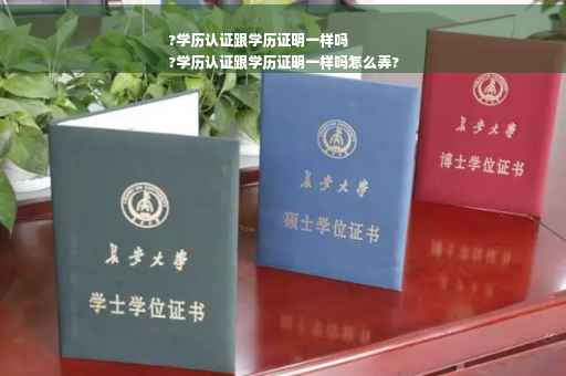 ?学历认证跟学历证明一样吗
?学历认证跟学历证明一样吗怎么弄?