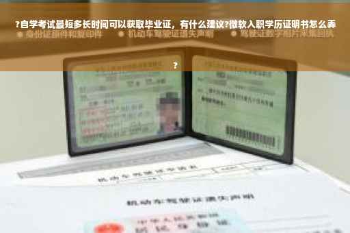 ?自学考试最短多长时间可以获取毕业证，有什么建议?微软入职学历证明书怎么弄
?