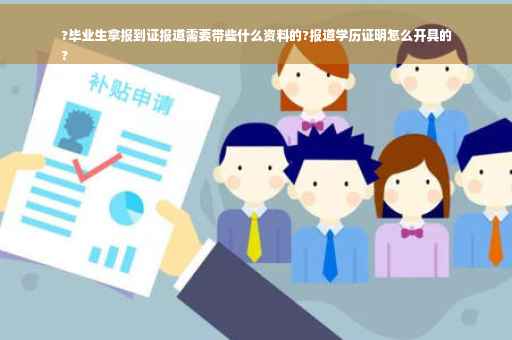 ?毕业生拿报到证报道需要带些什么资料的?报道学历证明怎么开具的
?