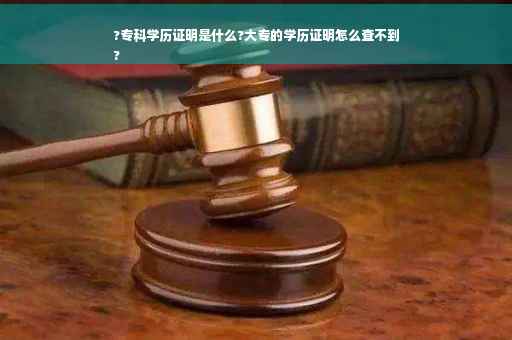?专科学历证明是什么?大专的学历证明怎么查不到
?
