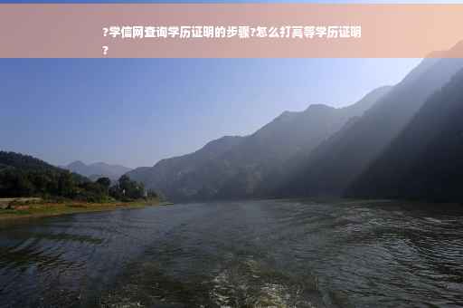 ?学信网查询学历证明的步骤?怎么打高等学历证明
?