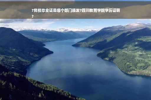 ?党校毕业证是哪个部门颁发?四川教育学院学历证明
?
