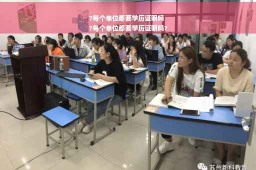 ?每个单位都要学历证明吗
?每个单位都要学历证明吗?