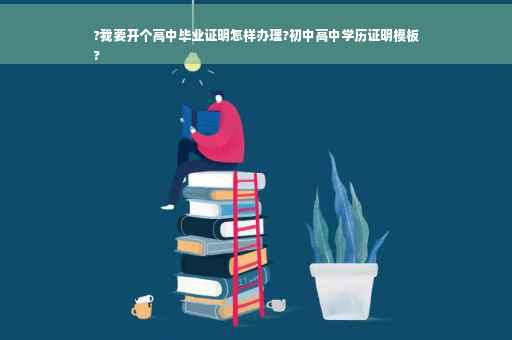 ?我要开个高中毕业证明怎样办理?初中高中学历证明模板
?