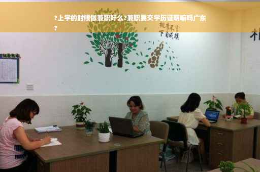 ?上学的时候做兼职好么?兼职要交学历证明嘛吗广东
?