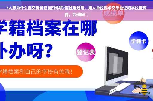 ?入职为什么要交身份证复印件呢?面试通过后，用人单位要求交毕业证和学位证原件，合理吗⚡️