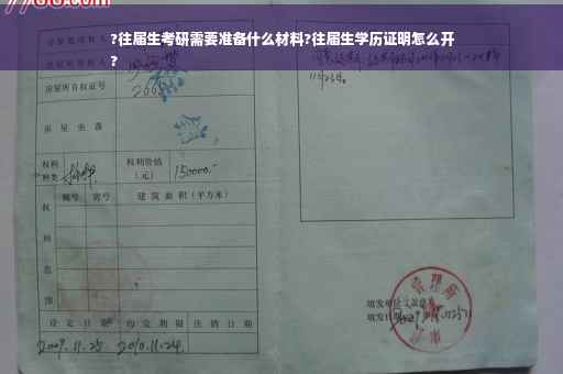 ?往届生考研需要准备什么材料?往届生学历证明怎么开
?