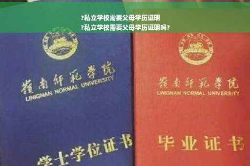 ?私立学校需要父母学历证明
?私立学校需要父母学历证明吗?