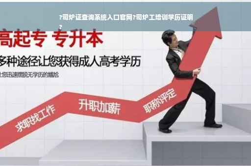 ?司炉证查询系统入口官网?司炉工培训学历证明
?