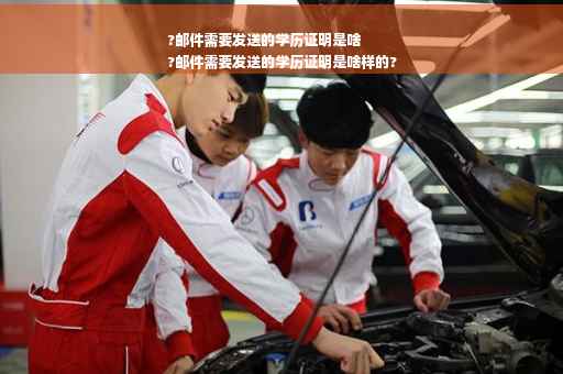 ?邮件需要发送的学历证明是啥
?邮件需要发送的学历证明是啥样的?