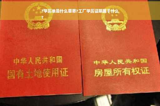 ?学历单是什么意思?工厂学历证明属于什么
?
