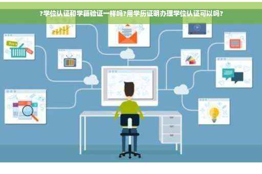 ?学位认证和学籍验证一样吗?用学历证明办理学位认证可以吗?