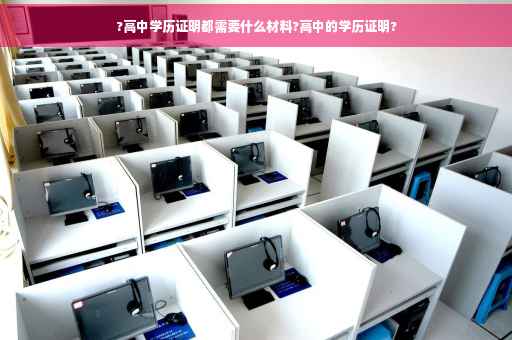 ?高中学历证明都需要什么材料?高中的学历证明?