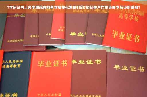 ?学历证书上名字和现在的名字有变化怎样打印?如何在户口本更新学历证明信息?