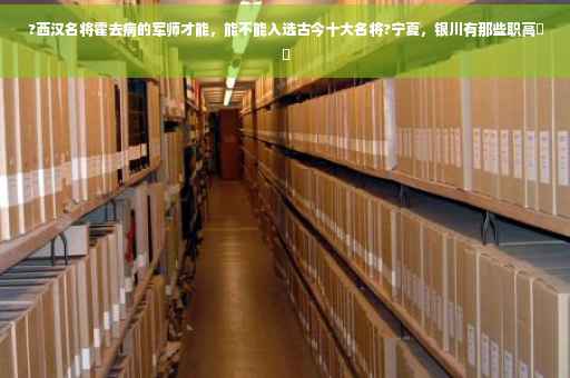 ?西汉名将霍去病的军师才能，能不能入选古今十大名将?宁夏，银川有那些职高⚡️