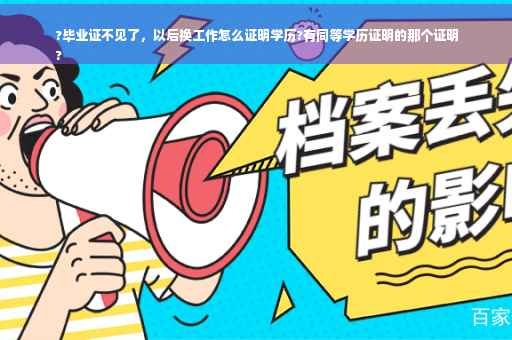 ?毕业证不见了，以后换工作怎么证明学历?有同等学历证明的那个证明
?