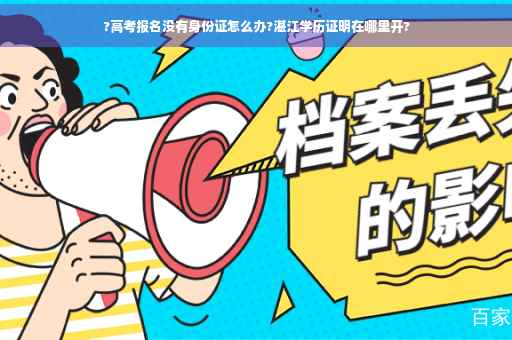 ?高考报名没有身份证怎么办?湛江学历证明在哪里开?
