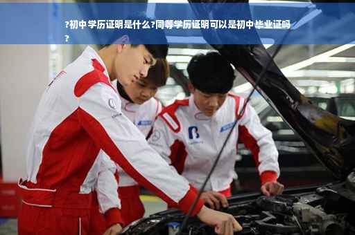 ?初中学历证明是什么?同等学历证明可以是初中毕业证吗
?