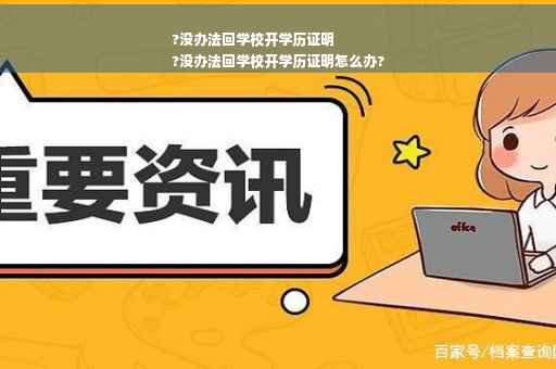?没办法回学校开学历证明
?没办法回学校开学历证明怎么办? ?没办法回学校开学历证明
?没办法回学校开学历证明怎么办?