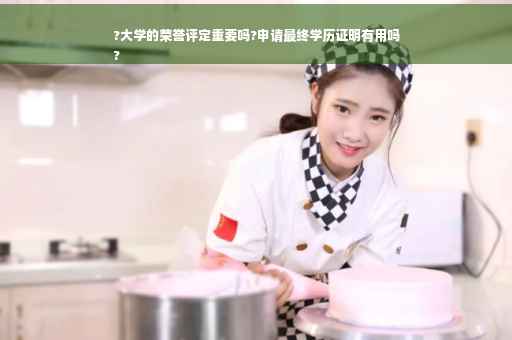 ?大学的荣誉评定重要吗?申请最终学历证明有用吗
?