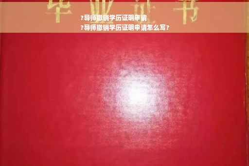 ?导师撤销学历证明申请
?导师撤销学历证明申请怎么写?