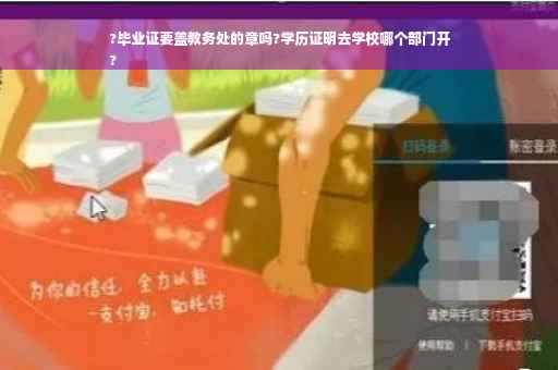 ?毕业证要盖教务处的章吗?学历证明去学校哪个部门开
?