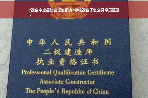 ?改名字之后毕业证怎们办?学校改名了怎么开学历证明
?
