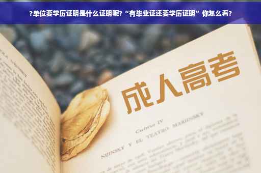 ?单位要学历证明是什么证明呢?“有毕业证还要学历证明”你怎么看?