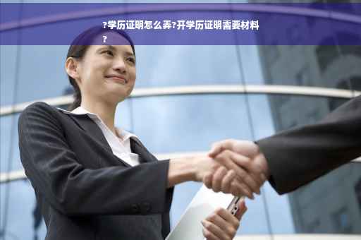 ?学历证明怎么弄?开学历证明需要材料
?