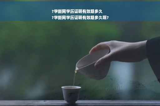 ?学新网学历证明有效期多久
?学新网学历证明有效期多久啊?