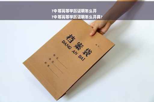 ?中等高等学历证明怎么开
?中等高等学历证明怎么开具?