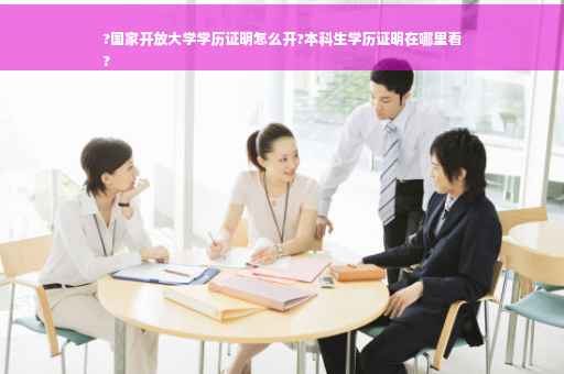 ?国家开放大学学历证明怎么开?本科生学历证明在哪里看
?