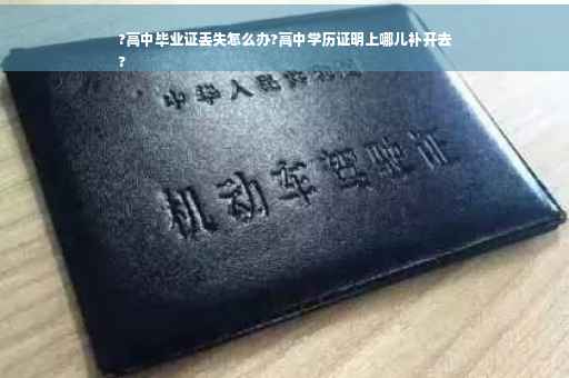 ?高中毕业证丢失怎么办?高中学历证明上哪儿补开去
?