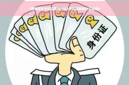 ?高考报名学历证明是什么?学历证明是什么东西6
?