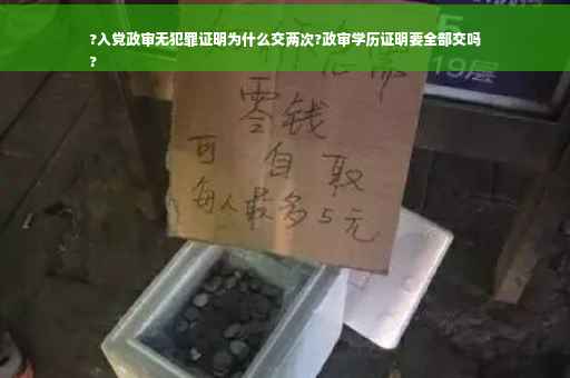 ?入党政审无犯罪证明为什么交两次?政审学历证明要全部交吗
?