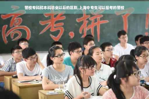 警校专科和本科毕业以后的区别,上海中专生可以报考的警校