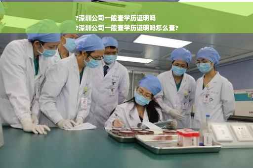 ?深圳公司一般查学历证明吗
?深圳公司一般查学历证明吗怎么查?