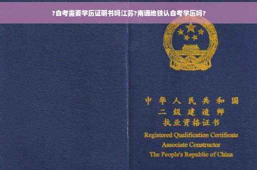 ?自考需要学历证明书吗江苏?南通地铁认自考学历吗?