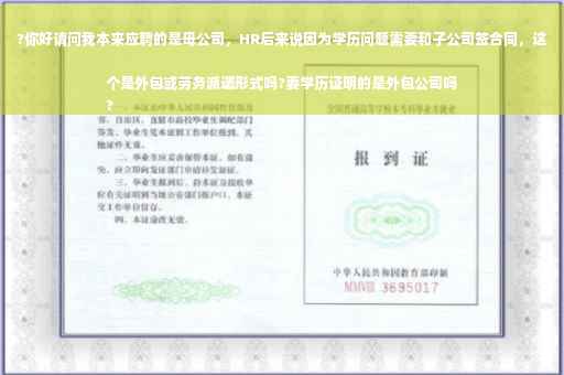 ?你好请问我本来应聘的是母公司，HR后来说因为学历问题需要和子公司签合同，这个是外包或劳务派遣形式吗?要学历证明的是外包公司吗
?